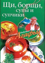 Книга - Агафья Тихоновна Звонарева - Щи, борщи, супы и супчики (fb2) читать без регистрации