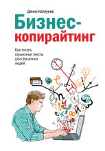 Книга - Денис Александрович Каплунов - Бизнес-копирайтинг. Как писать серьезные тексты для серьезных людей (fb2) читать без регистрации