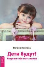 Книга - Полина  Миняева - Дети будут! Разреши себе стать мамой (fb2) читать без регистрации