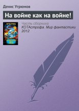 Книга - Денис  Угрюмов - На войне как на войне! (fb2) читать без регистрации