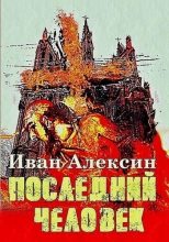 Книга - Иван  Алексин - Последний человек (СИ) (fb2) читать без регистрации