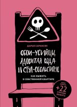 Книга - Дарья Владимировна Саркисян - Обои-убийцы, ядовитая вода и стул-обольститель. Как выжить в собственной квартире (fb2) читать без регистрации