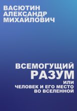 Книга - Александр Михайлович Васютин - Всемогущий разум, или Человек и его место во Вселенной (fb2) читать без регистрации
