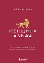 Книга - Алена Шах - Женщина Альфа. Как управлять своей жизнью без оглядки на чужое мнение (fb2) читать без регистрации
