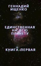 Книга - Геннадий Владимирович Ищенко (anarhoret) - Единственная на всю планету - Книга 1 (fb2) читать без регистрации