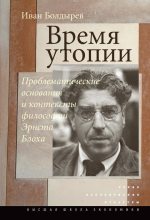 Книга - Иван Алексеевич Болдырев - Время утопии: Проблематические основания и контексты философии Эрнста Блоха (fb2) читать без регистрации