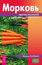 Книга - Мария  Полевая - Морковь против опухолей и мочекаменной болезни (fb2) читать без регистрации