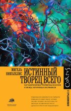 Книга - Мигель  Николелис - Истинный творец всего. Как человеческий мозг сформировал вселенную в том виде, в котором мы ее воспринимаем (fb2) читать без регистрации