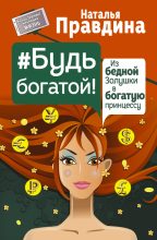 Книга - Наталия Борисовна Правдина - Будь богатой! Из бедной Золушки в богатую принцессу (fb2) читать без регистрации