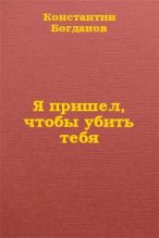 Книга - Константин  Богданов - Я пришел, чтобы убить тебя (fb2) читать без регистрации