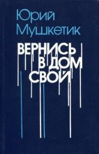 Книга - Юрий Михайлович Мушкетик - Вернись в дом свой (fb2) читать без регистрации