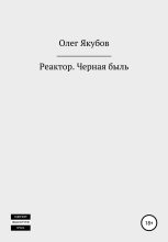 Книга - Олег Александрович Якубов - Реактор. Черная быль (fb2) читать без регистрации