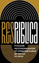 Книга - Алексей Ильич Миллер - Res Publica. Русский республиканизм от Средневековья до конца XX века (коллективная монография) (fb2) читать без регистрации