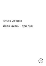 Книга - Татьяна Алексеевна Суворова - Даты жизни – три дня (fb2) читать без регистрации