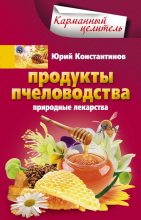Книга - Юрий Михайлович Константинов - Продукты пчеловодства. Природные лекарства (fb2) читать без регистрации