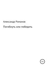 Книга - Александр Анатольевич Романов - Погибнуть или победить (fb2) читать без регистрации
