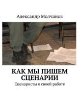 Книга - Александр Владимирович Молчанов - Как мы пишем сценарии. Сценаристы о своей работе (fb2) читать без регистрации