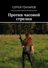 Книга - Сергей Александрович Гончаров - Против часовой стрелки. (fb2) читать без регистрации