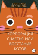 Книга - Светлана  Весельева - «Корпорация счастья», или Восстание котов (fb2) читать без регистрации
