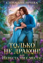 Книга - Елена  Амеличева - Только не дракон! или Невеста, ни с места! (fb2) читать без регистрации