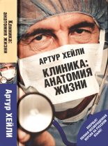 Книга - Артур  Хейли - Клиника: анатомия жизни (fb2) читать без регистрации