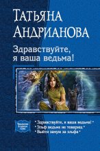 Книга - Татьяна Александровна Андрианова - Здравствуйте, я ваша ведьма! Трилогия (fb2) читать без регистрации