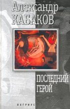 Книга - Александр Абрамович Кабаков - Последний герой (fb2) читать без регистрации
