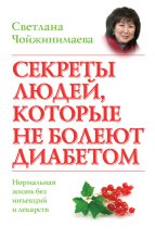 Книга - Светлана Галсановна Чойжинимаева - Секреты людей, которые не болеют диабетом. Нормальная жизнь без инъекций и лекарств (fb2) читать без регистрации