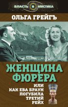 Книга - Ольга Ивановна Грейгъ - Женщина фюрера, или Как Ева Браун погубила Третий рейх (fb2) читать без регистрации
