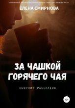 Книга - Елена  Смирнова - За чашкой горячего чая. Сборник рассказов (fb2) читать без регистрации