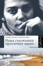 Книга - Александра  Коротаева - Наша счастливая треклятая жизнь (fb2) читать без регистрации