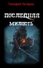 Книга - Тимофей Николаевич Печёрин - Последняя милость (fb2) читать без регистрации