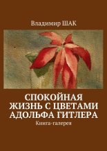 Книга - Владимир  Шак - Спокойная жизнь с цветами Адольфа Гитлера (fb2) читать без регистрации