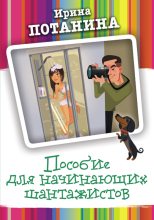 Книга - Ирина Сергеевна Потанина - Пособие для начинающих шантажистов (fb2) читать без регистрации