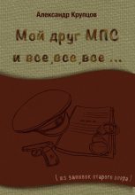 Книга - Александр Николаевич Крупцов - Мой друг МПС и все, все, все… (Из записок старого опера) (fb2) читать без регистрации