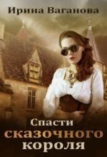 Книга - Ирина  Ваганова - Спасти сказочного короля (fb2) читать без регистрации
