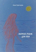 Книга - Анна  Курганова - Сборник стихов. Для себя (fb2) читать без регистрации