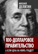 Книга - Михаил Геннадьевич Делягин - 100-долларовое правительство. А если цена на нефть упадет (fb2) читать без регистрации