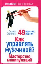 Книга - Оксана  Сергеева - Как управлять мужчиной? Мастерство манипуляций. 49 простых правил (fb2) читать без регистрации