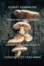 Книга - Роберт  Хофрихтер - Таинственная жизнь грибов. Удивительные чудеса скрытого от глаз мира (fb2) читать без регистрации