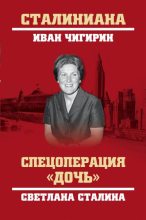 Книга - Иван Иванович Чигирин - Спецоперация «Дочь». Светлана Сталина (fb2) читать без регистрации