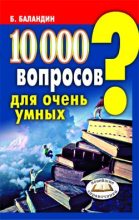 Книга - Бронислав Борисович Баландин - 10000 вопросов для очень умных (fb2) читать без регистрации