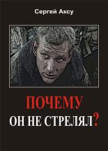 Книга - Сергей  Аксу - Почему он не стрелял? (fb2) читать без регистрации