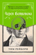 Книга - Тим  Рейборн - Череп Бетховена: Мрачные и загадочные истории из мира классической музыки (fb2) читать без регистрации