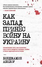 Книга - Бенджамин  Абелоу - Как Запад принес войну на Украину: разъяснение того, как политика США и НАТО привела к кризису, войне и риску ядерной катастрофы (epub) читать без регистрации