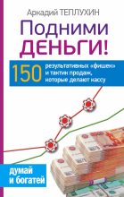 Книга - Аркадий  Теплухин - Подними деньги! 150 результативных «фишек» и тактик продаж, которые делают кассу (fb2) читать без регистрации