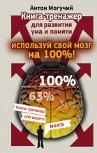 Книга - Антон  Могучий - Используй свой мозг на 100%! Книга-тренажер для развития ума и памяти (fb2) читать без регистрации