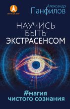 Книга - Александр Владимирович Панфилов - Научись быть экстрасенсом. #Магия чистого сознания (fb2) читать без регистрации