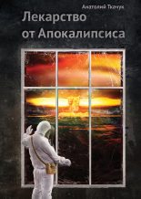 Книга - Анатолий Николаевич Ткачук - Лекарство от Апокалипсиса (fb2) читать без регистрации