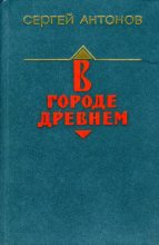 Книга - Сергей Фёдорович Антонов - В городе древнем (fb2) читать без регистрации